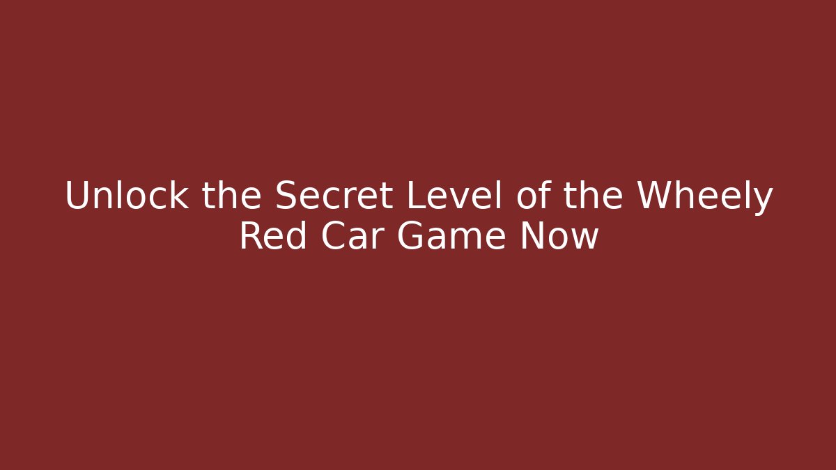 Unlock the Secret Level of the Wheely Red Car Game Now