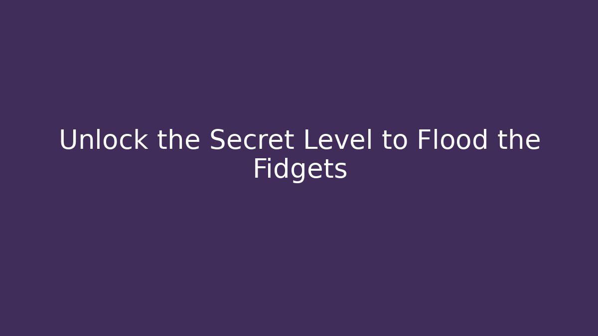 Unlock the Secret Level to Flood the Fidgets