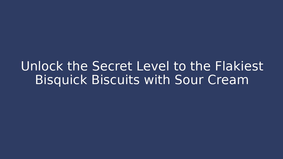 Unlock the Secret Level to the Flakiest Bisquick Biscuits with Sour Cream