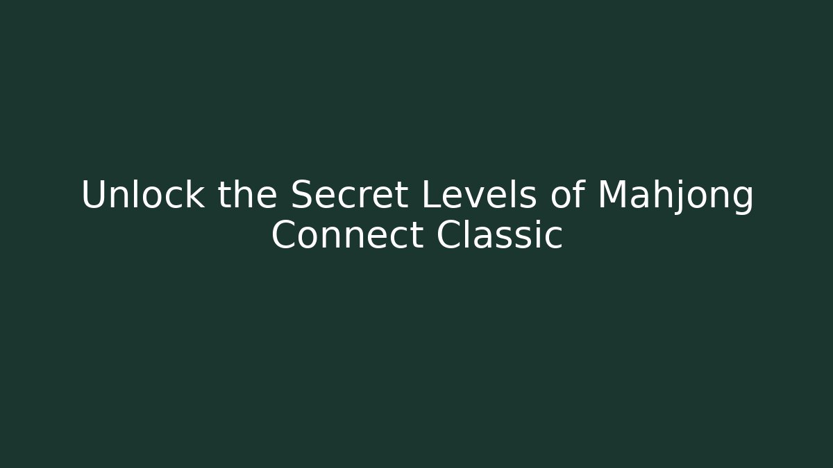 Unlock the Secret Levels of Mahjong Connect Classic