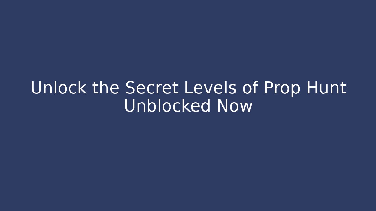 Unlock the Secret Levels of Prop Hunt Unblocked Now