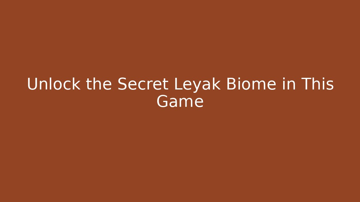 Unlock the Secret Leyak Biome in This Game
