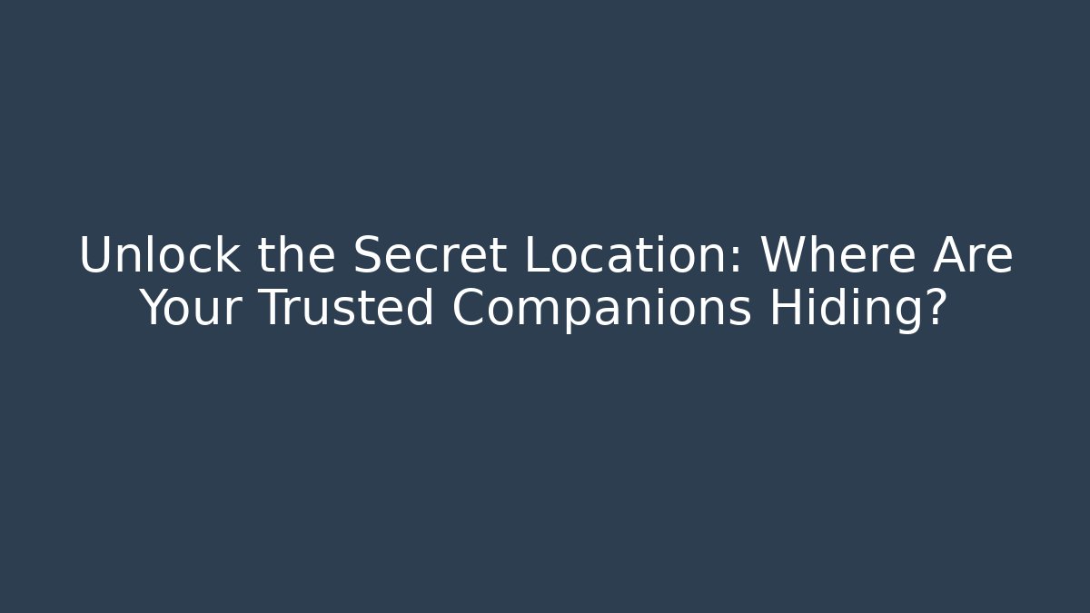 Unlock the Secret Location: Where Are Your Trusted Companions Hiding?