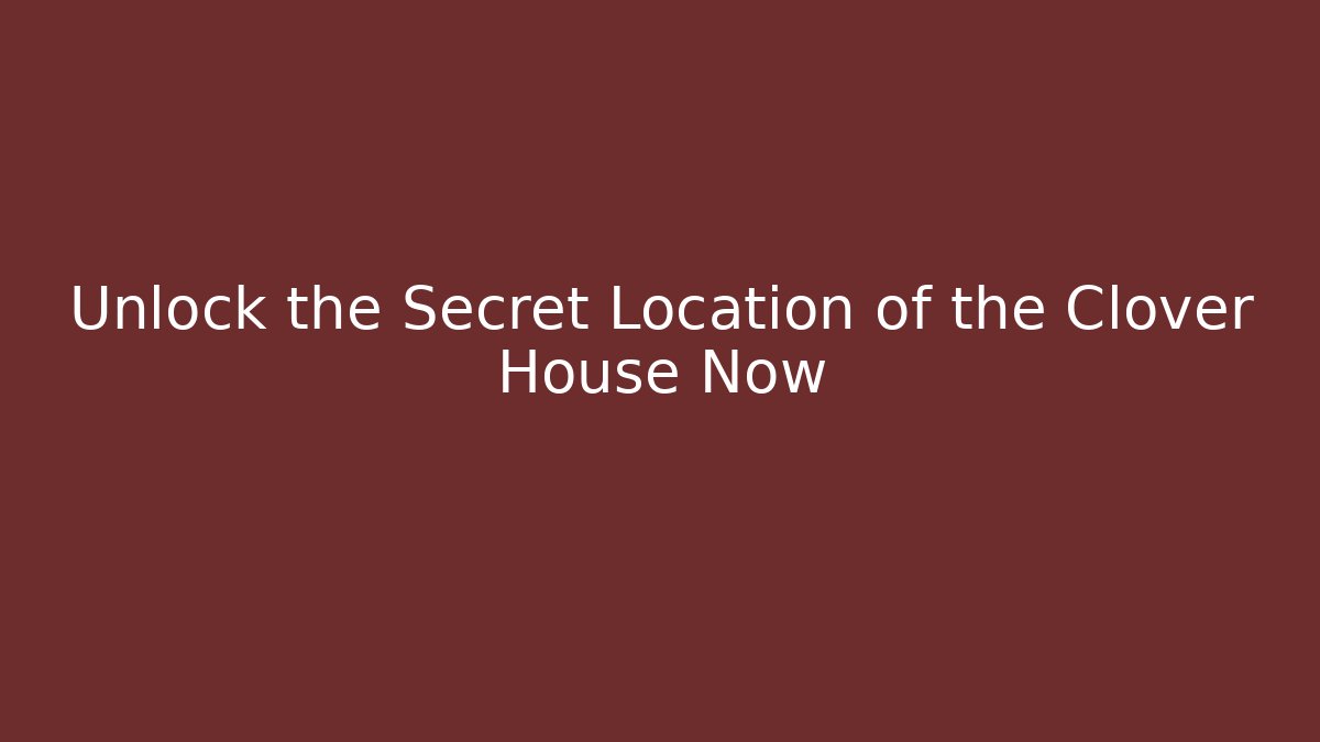 Unlock the Secret Location of the Clover House Now