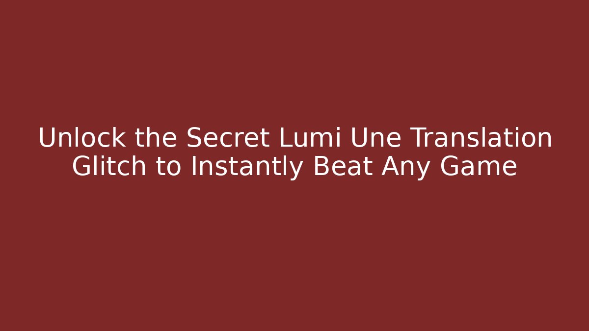 Unlock the Secret Lumi Une Translation Glitch to Instantly Beat Any Game
