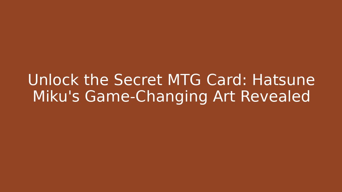 Unlock the Secret MTG Card: Hatsune Miku's Game-Changing Art Revealed