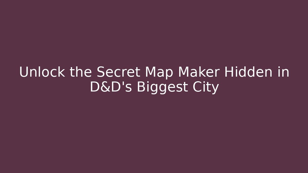 Unlock the Secret Map Maker Hidden in D&D’s Biggest City