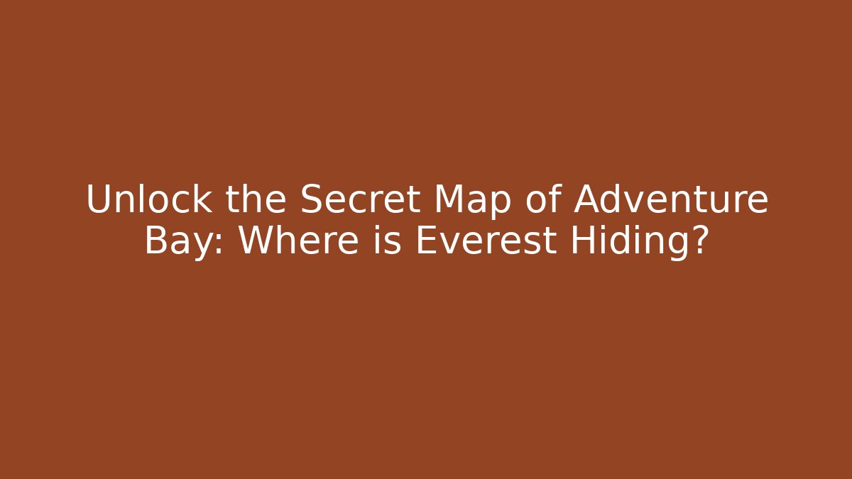 Unlock the Secret Map of Adventure Bay: Where is Everest Hiding?