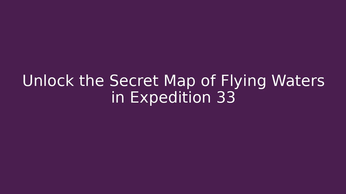 Unlock the Secret Map of Flying Waters in Expedition 33