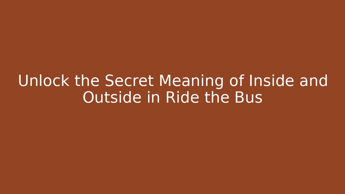 Unlock the Secret Meaning of Inside and Outside in Ride the Bus