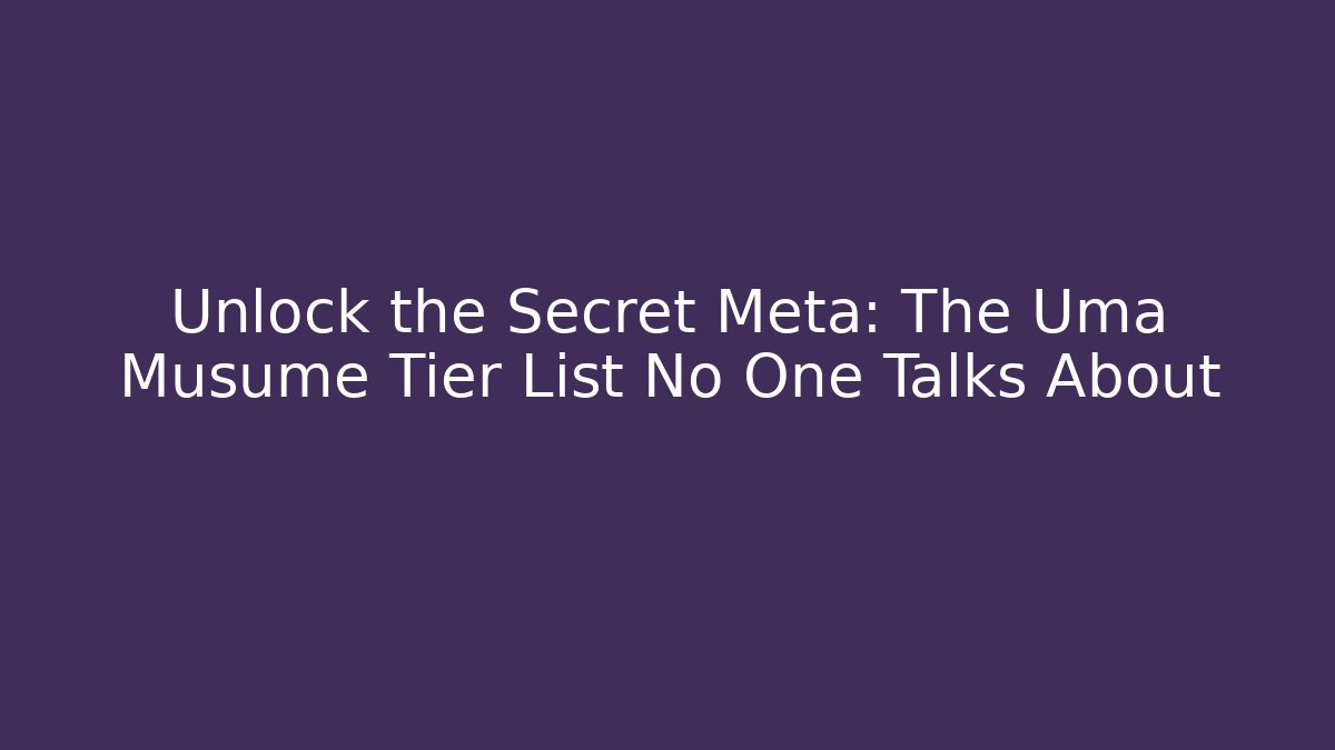 Unlock the Secret Meta: The Uma Musume Tier List No One Talks About