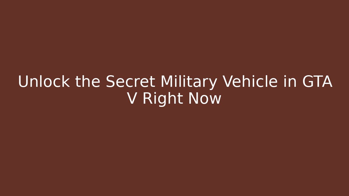 Unlock the Secret Military Vehicle in GTA V Right Now