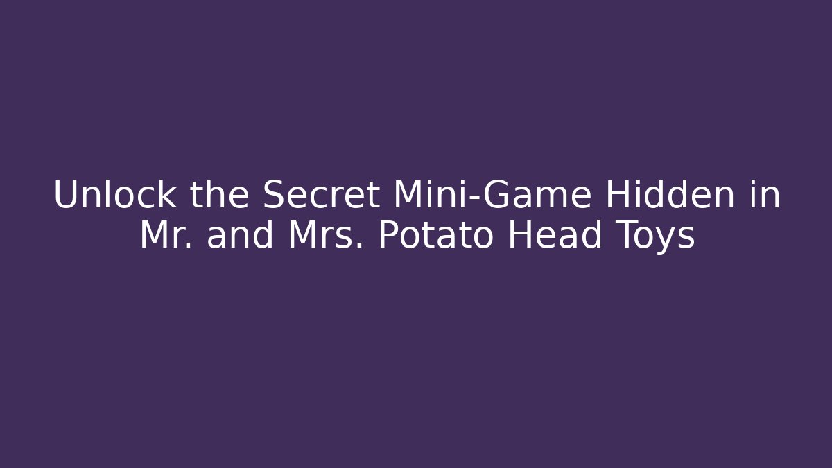 Unlock the Secret Mini-Game Hidden in Mr. and Mrs. Potato Head Toys