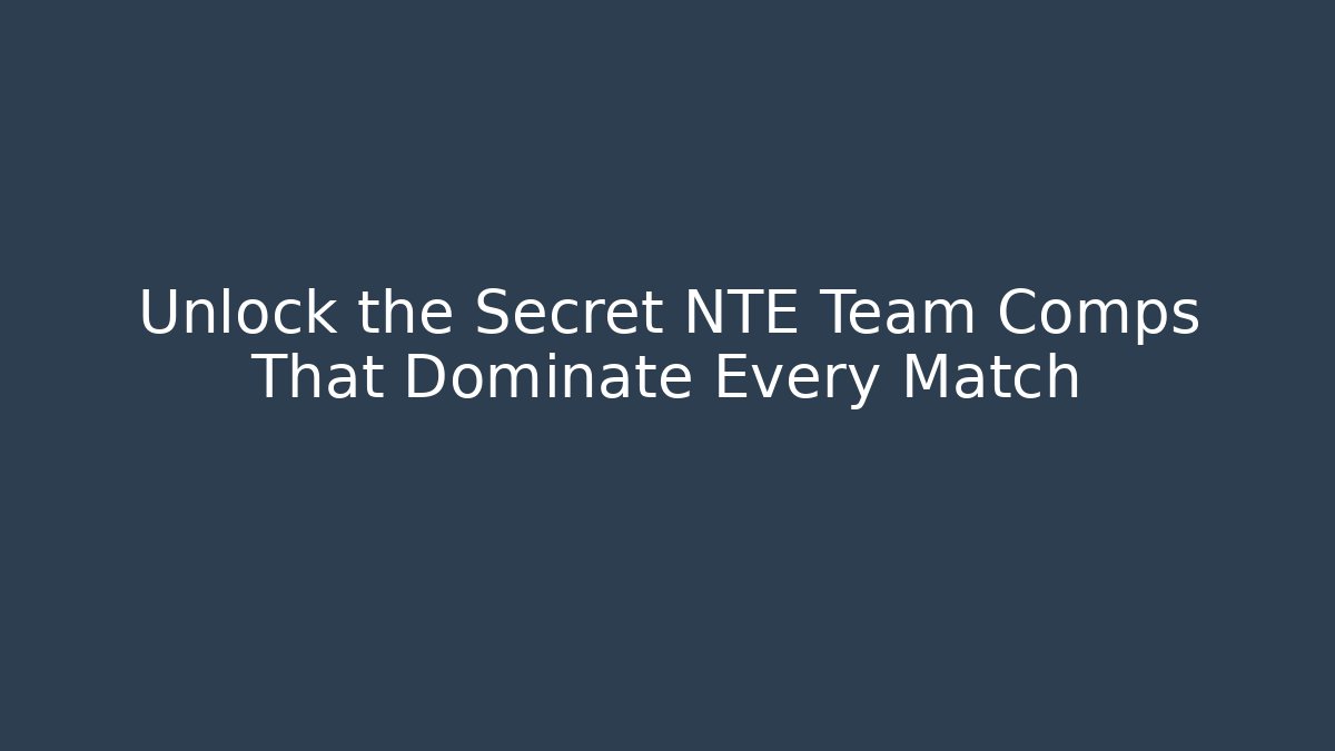 Unlock the Secret NTE Team Comps That Dominate Every Match