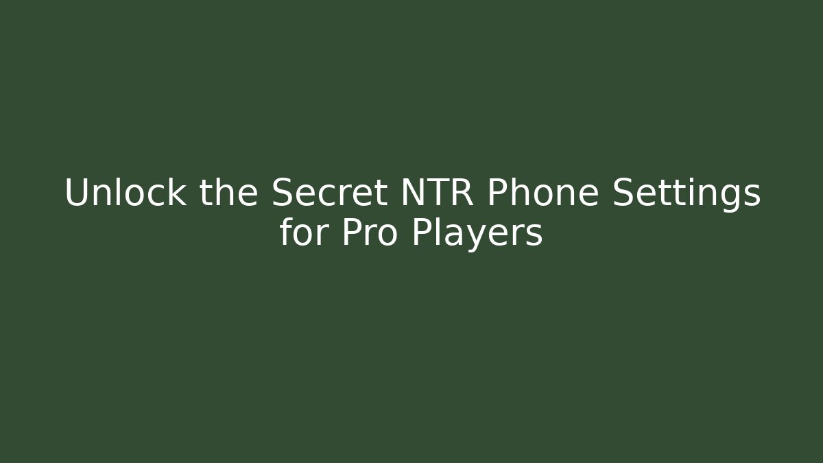 Unlock the Secret NTR Phone Settings for Pro Players