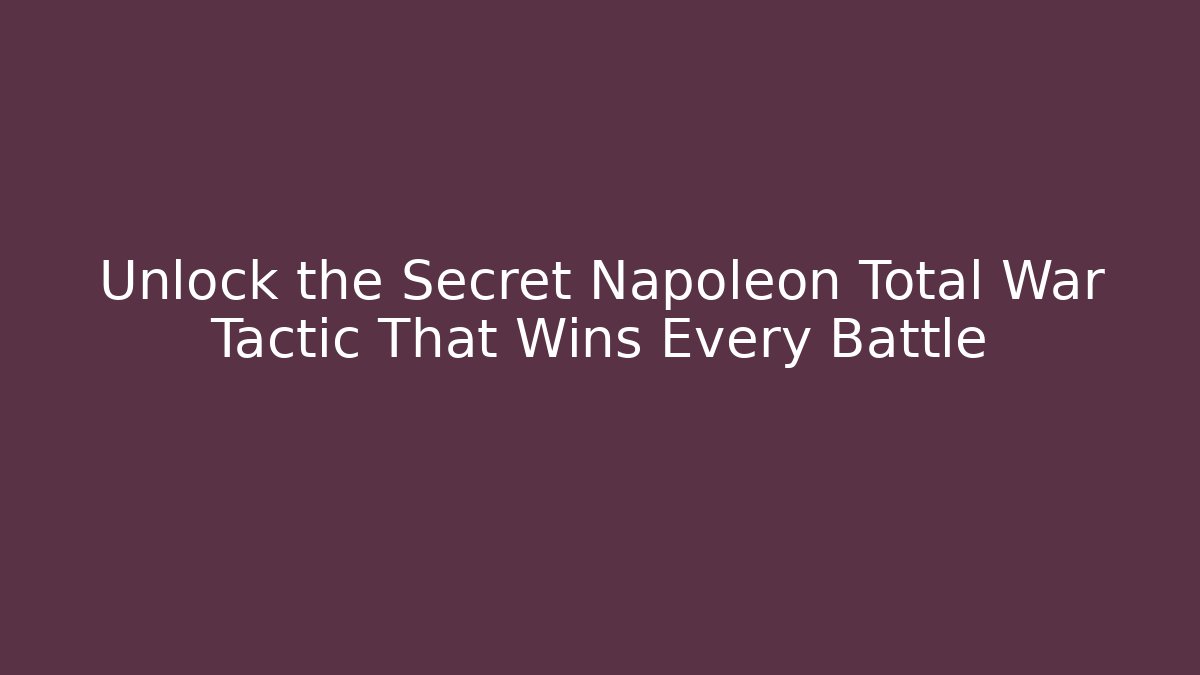 Unlock the Secret Napoleon Total War Tactic That Wins Every Battle