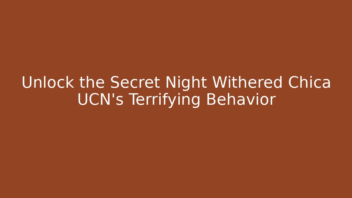 Unlock the Secret Night Withered Chica UCN's Terrifying Behavior