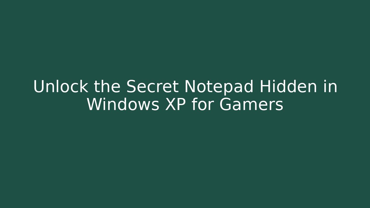 Unlock the Secret Notepad Hidden in Windows XP for Gamers