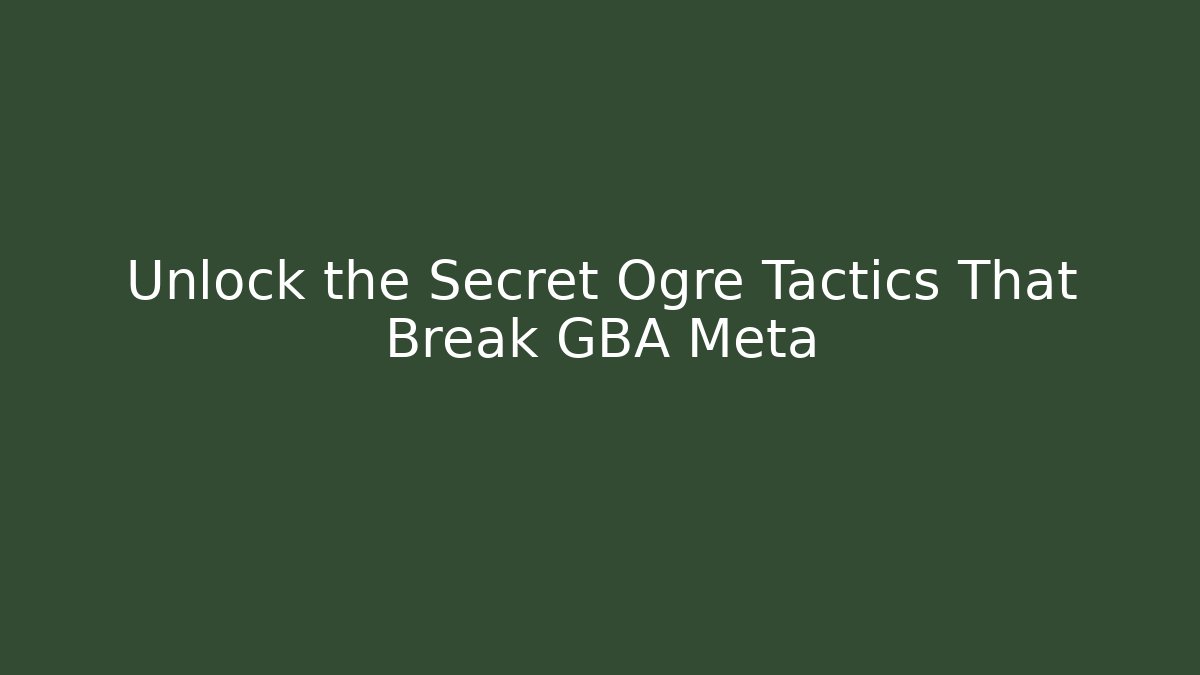 Unlock the Secret Ogre Tactics That Break GBA Meta