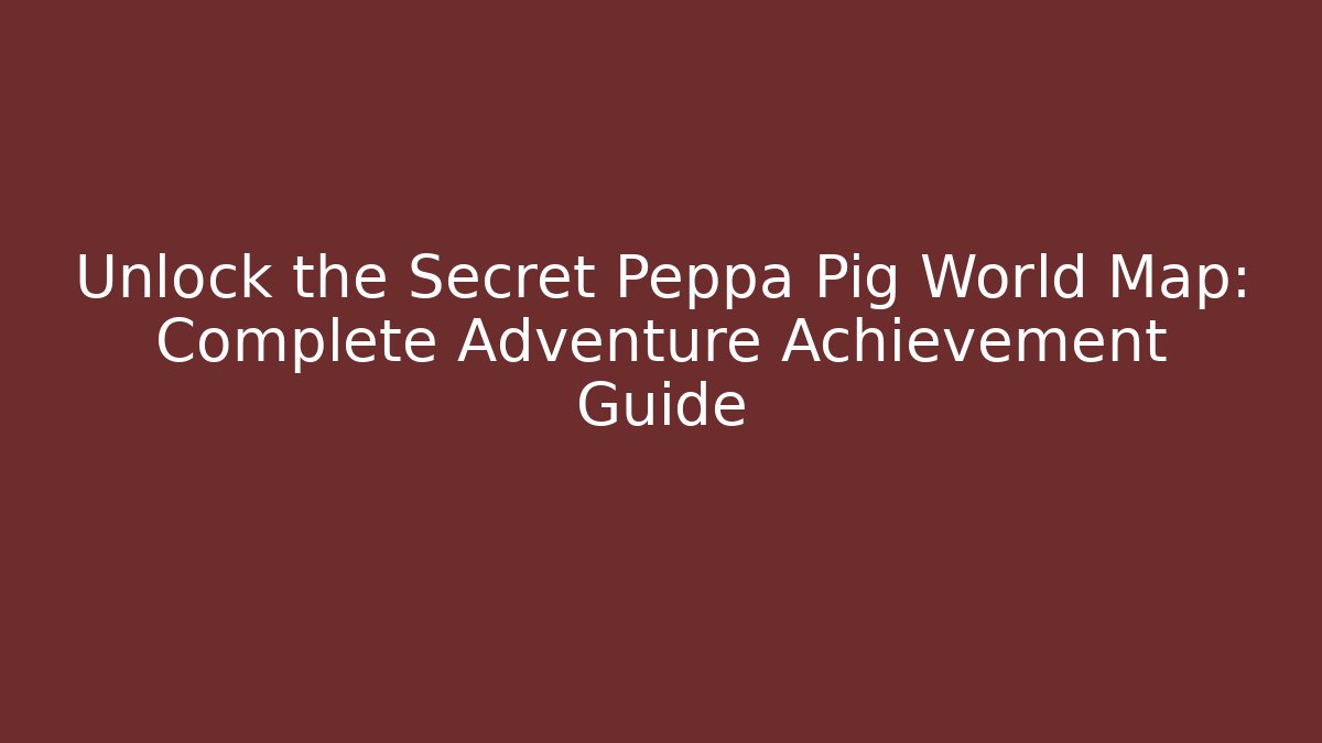 Unlock the Secret Peppa Pig World Map: Complete Adventure Achievement Guide