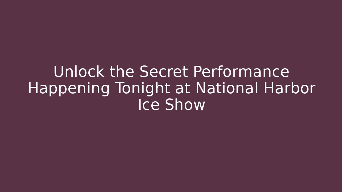 Unlock the Secret Performance Happening Tonight at National Harbor Ice Show