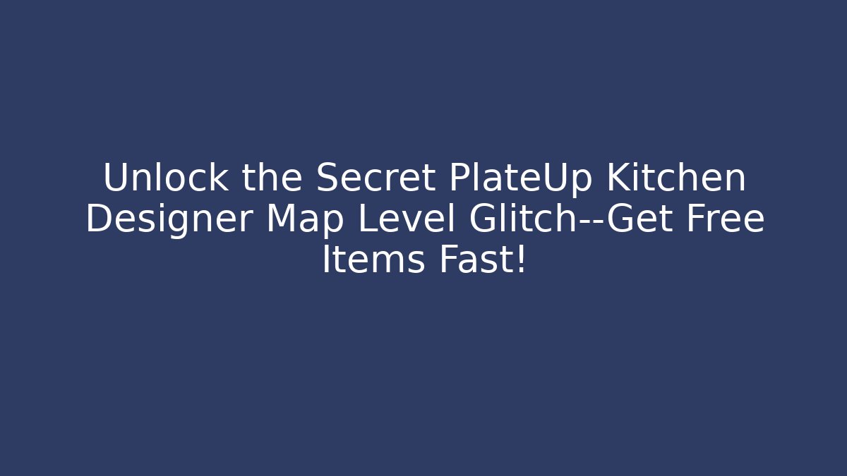 Unlock the Secret PlateUp Kitchen Designer Map Level Glitch—Get Free Items Fast!