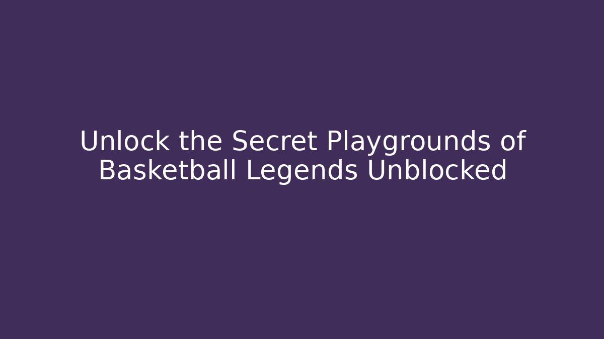 Unlock the Secret Playgrounds of Basketball Legends Unblocked