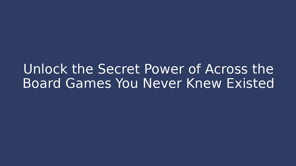 Unlock the Secret Power of Across the Board Games You Never Knew Existed - Boomer Naturals