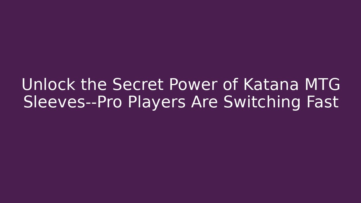 Unlock the Secret Power of Katana MTG Sleeves—Pro Players Are Switching Fast - Boomer Naturals
