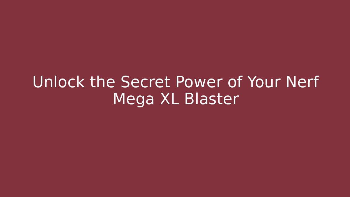 Unlock the Secret Power of Your Nerf Mega XL Blaster