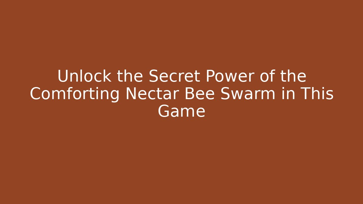Unlock the Secret Power of the Comforting Nectar Bee Swarm in This Game