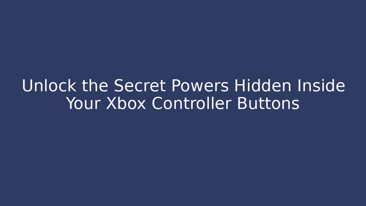 Unlock the Secret Powers Hidden Inside Your Xbox Controller Buttons