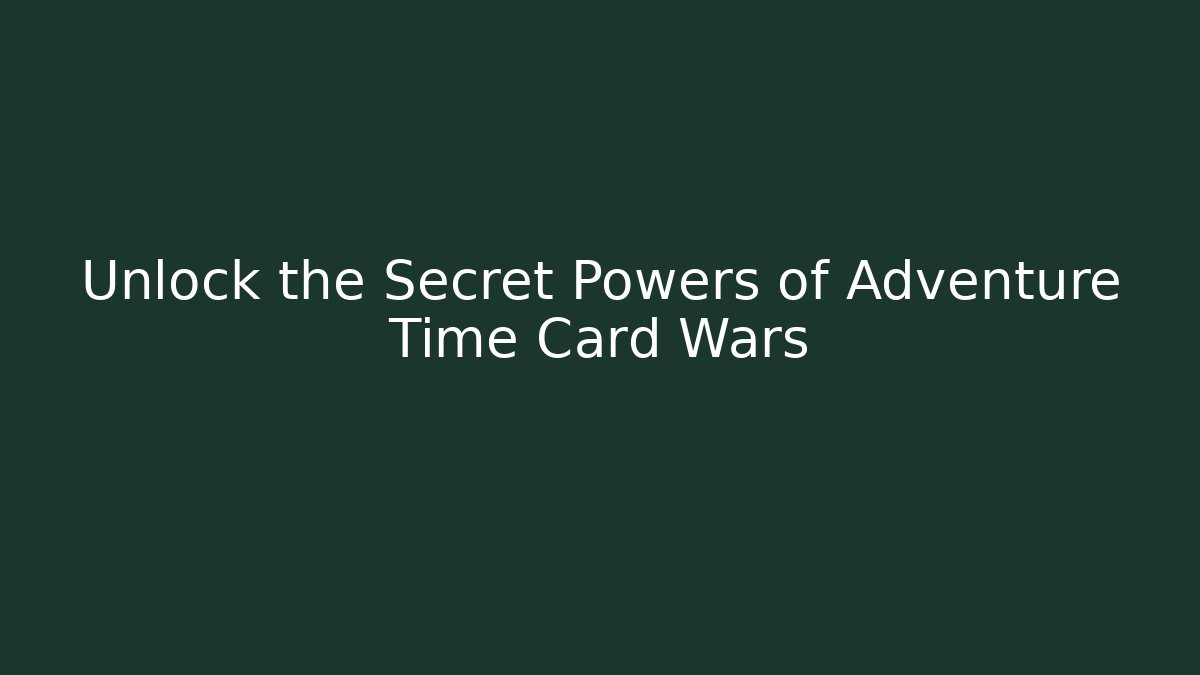 Unlock the Secret Powers of Adventure Time Card Wars
