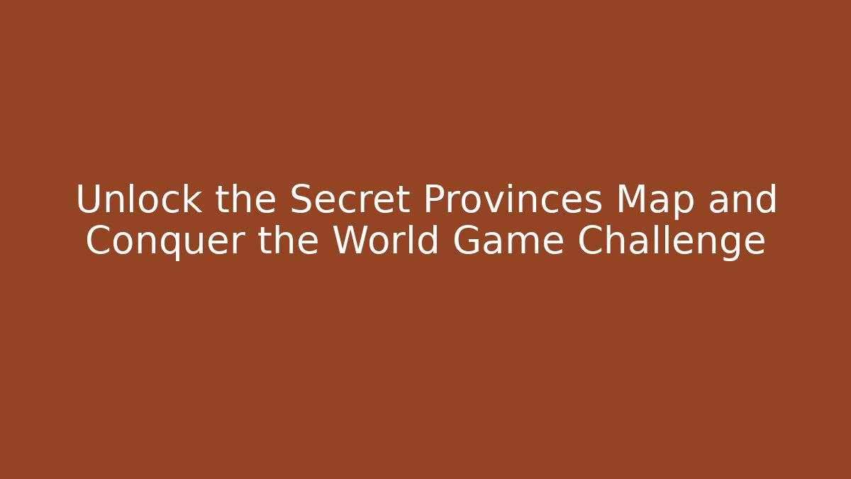 Unlock the Secret Provinces Map and Conquer the World Game Challenge