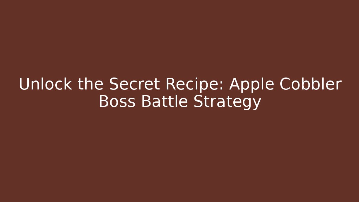Unlock the Secret Recipe: Apple Cobbler Boss Battle Strategy