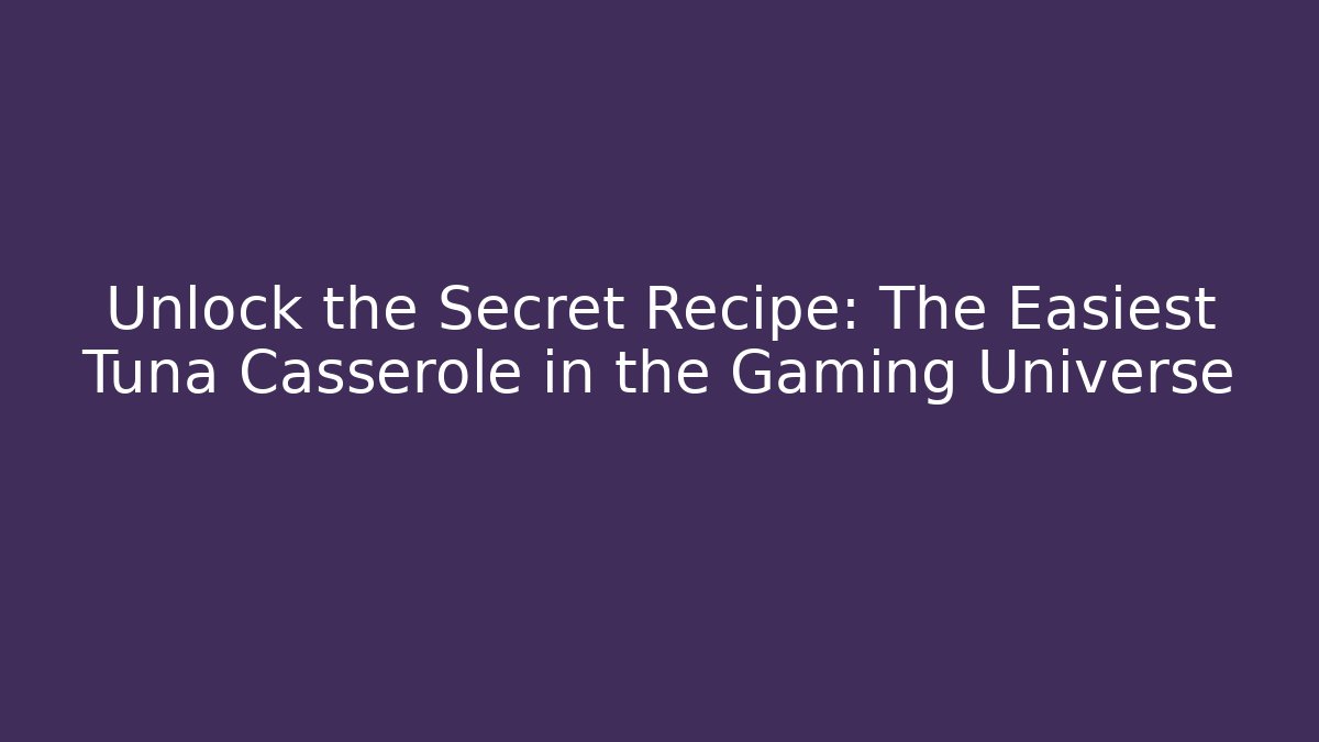 Unlock the Secret Recipe: The Easiest Tuna Casserole in the Gaming Universe