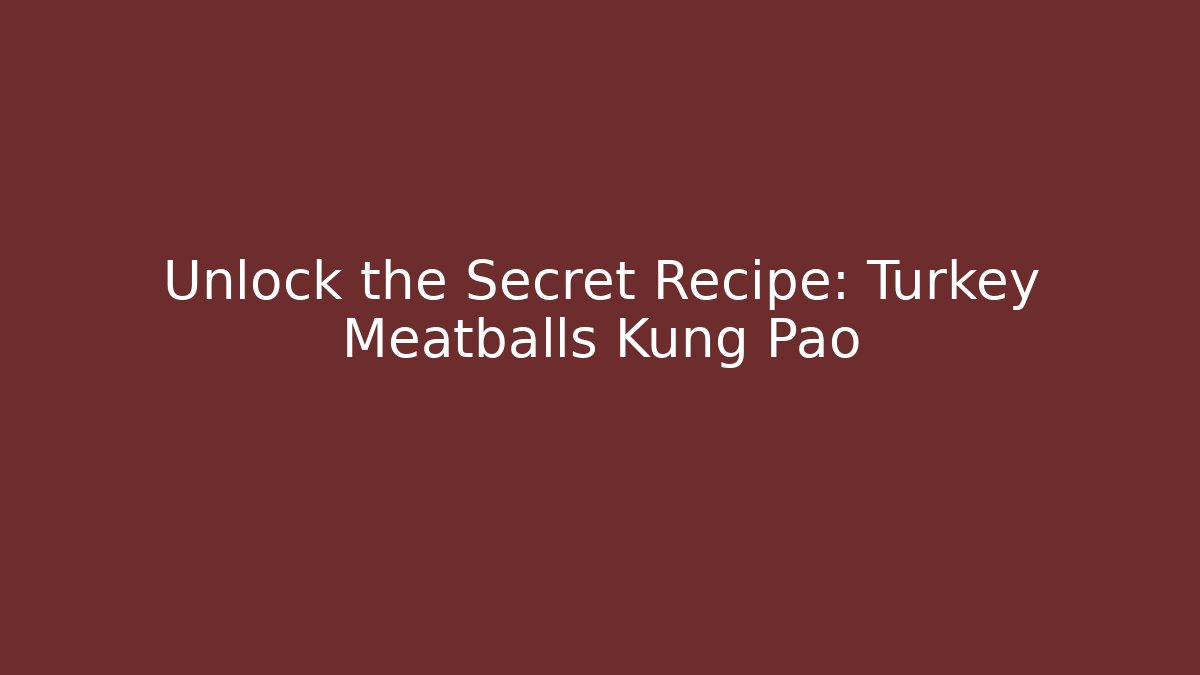 Unlock the Secret Recipe: Turkey Meatballs Kung Pao