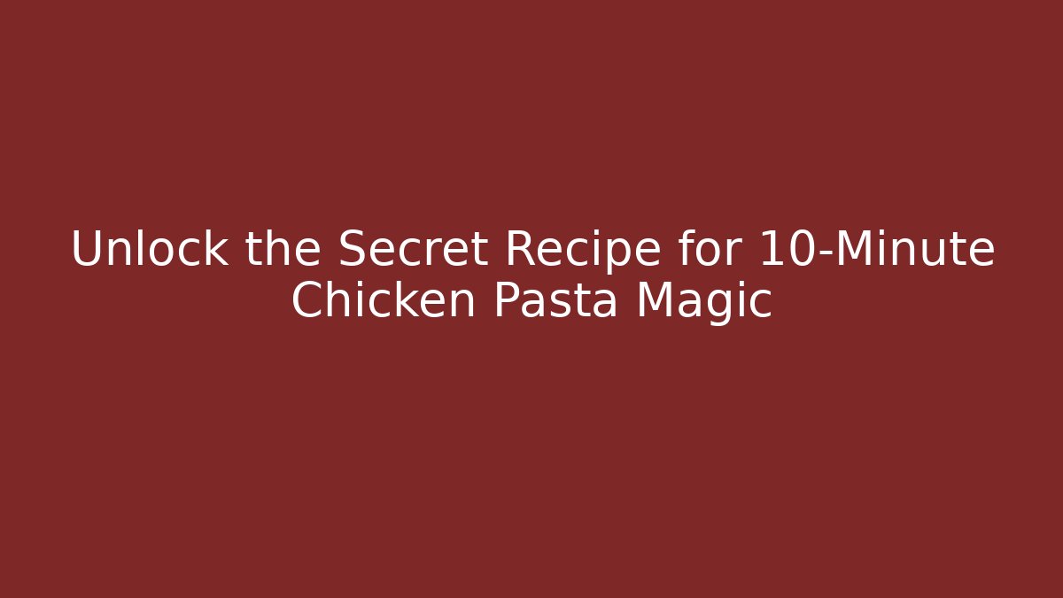 Unlock the Secret Recipe for 10-Minute Chicken Pasta Magic