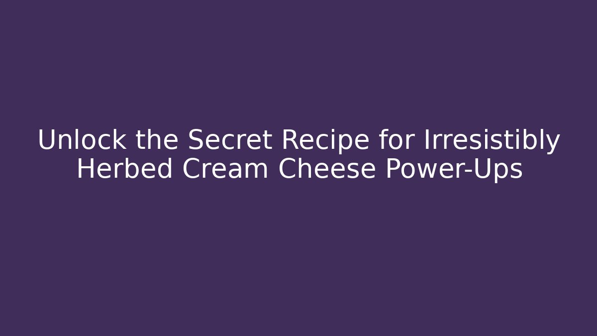 Unlock the Secret Recipe for Irresistibly Herbed Cream Cheese Power-Ups