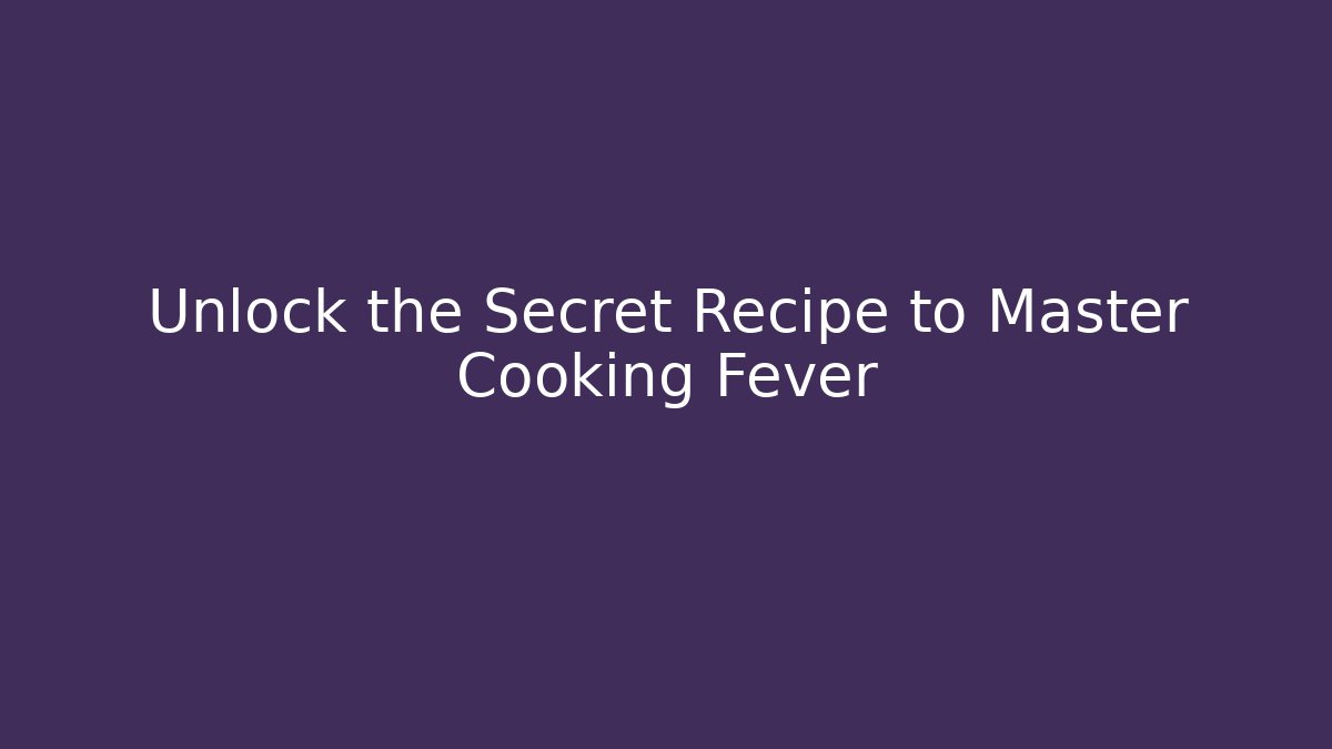 Unlock the Secret Recipe to Master Cooking Fever