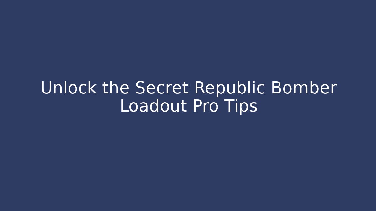 Unlock the Secret Republic Bomber Loadout Pro Tips