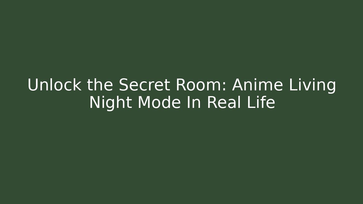 Unlock the Secret Room: Anime Living Night Mode In Real Life