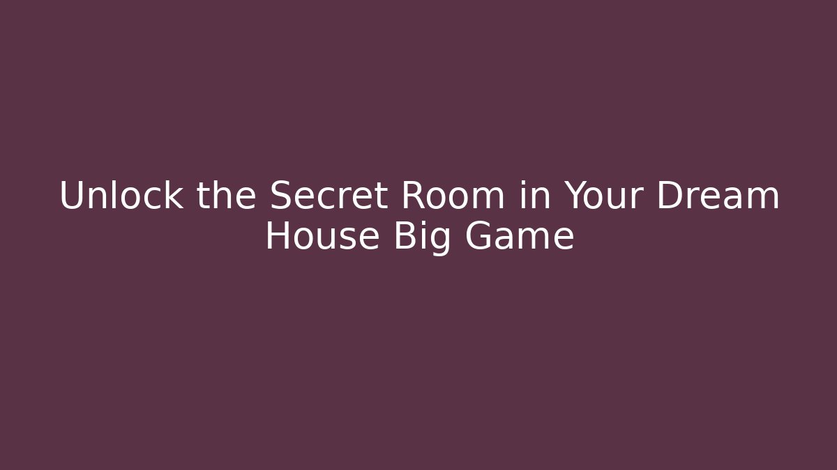 Unlock the Secret Room in Your Dream House Big Game