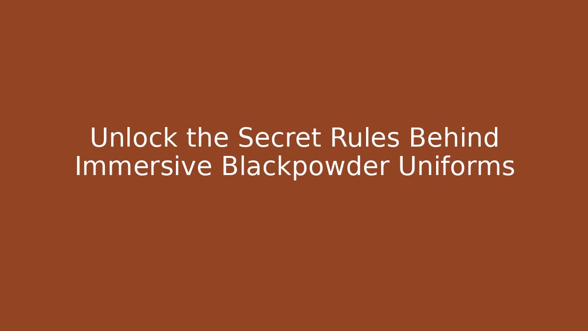 Unlock the Secret Rules Behind Immersive Blackpowder Uniforms