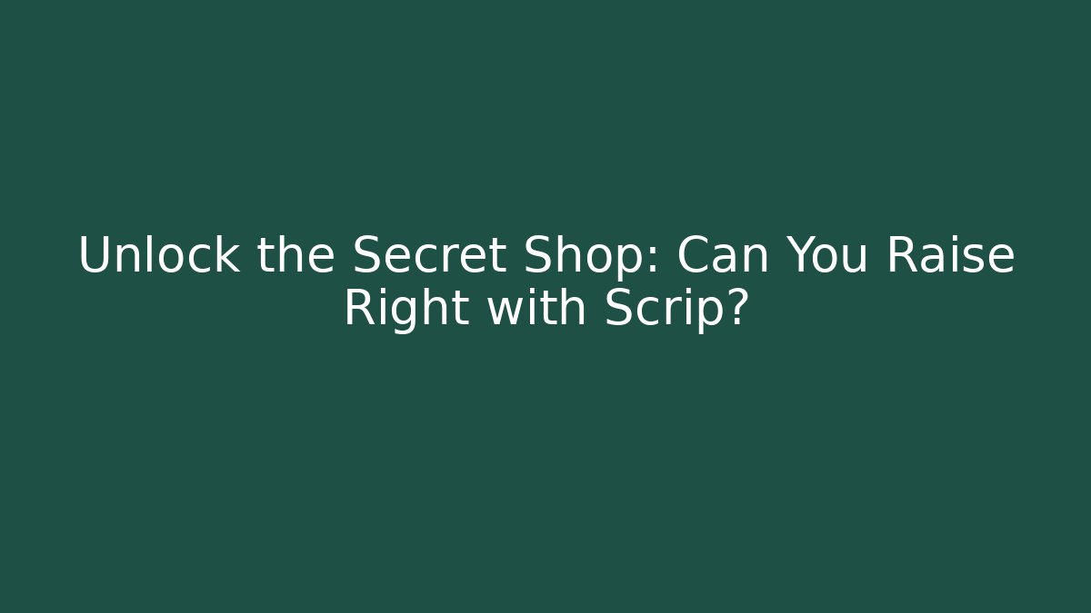Unlock the Secret Shop: Can You Raise Right with Scrip?