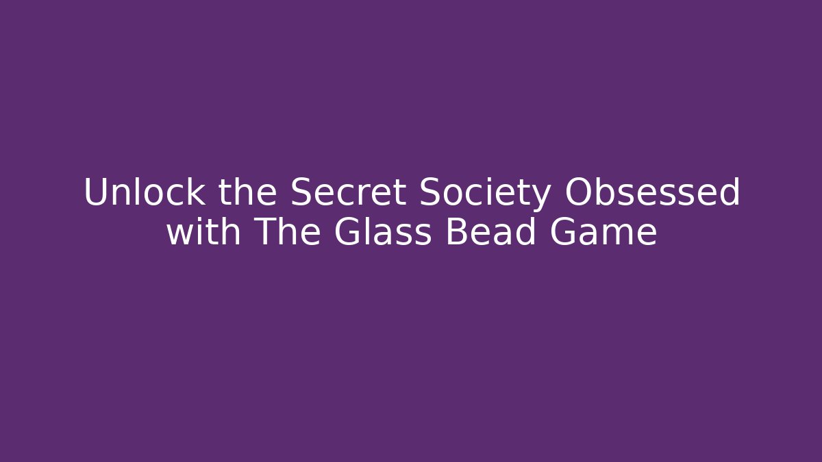 Unlock the Secret Society Obsessed with The Glass Bead Game
