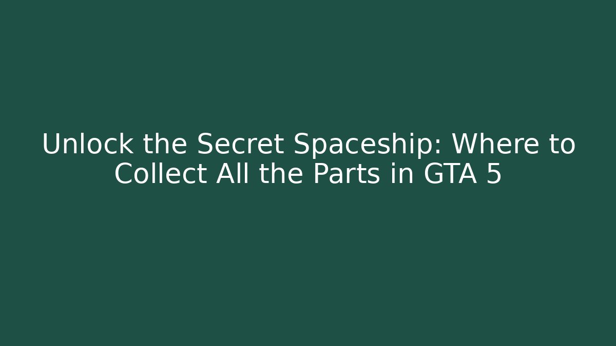 Unlock the Secret Spaceship: Where to Collect All the Parts in GTA 5
