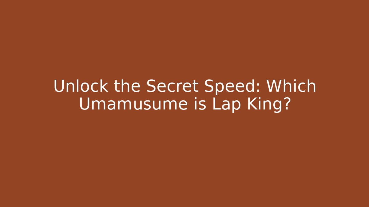 Unlock the Secret Speed: Which Umamusume is Lap King?
