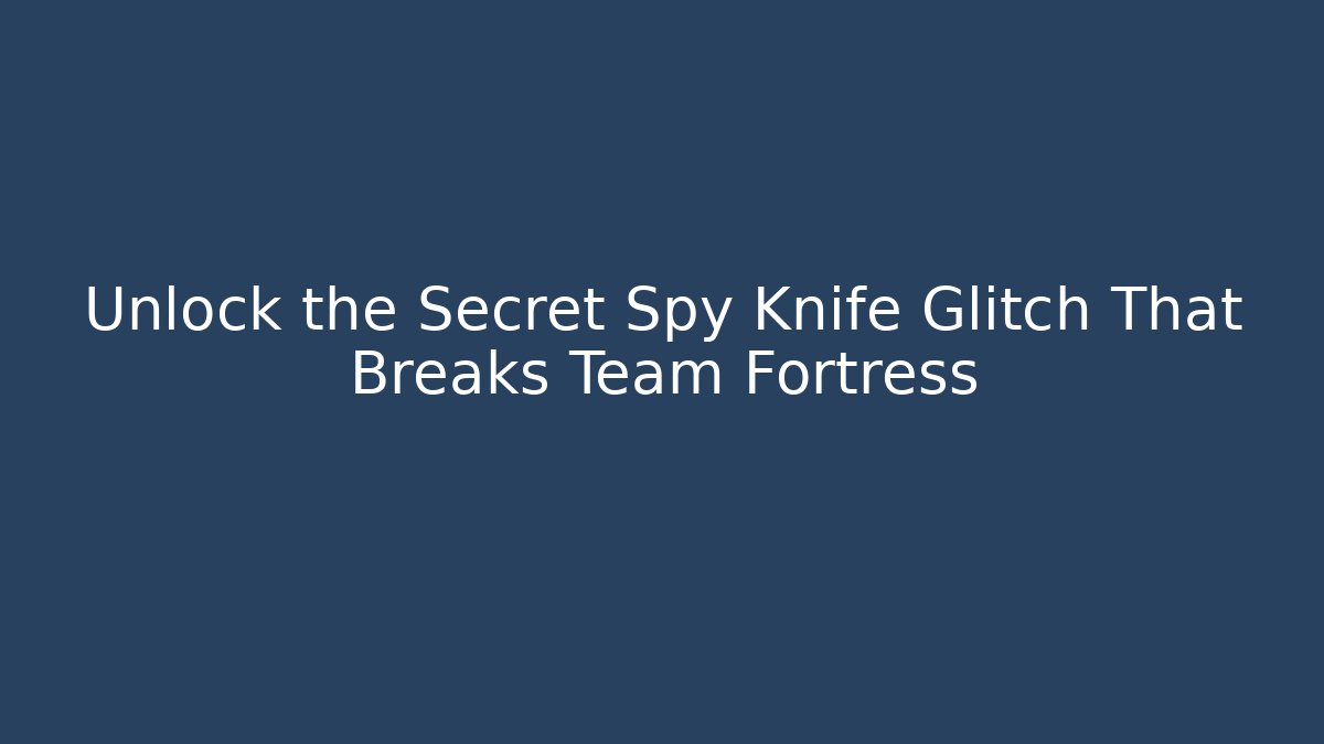Unlock the Secret Spy Knife Glitch That Breaks Team Fortress
