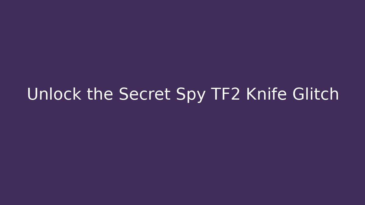 Unlock the Secret Spy TF2 Knife Glitch